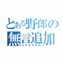 とある野郎の無言追加（ステルスキル）