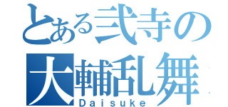 とある弐寺の大輔乱舞（Ｄａｉｓｕｋｅ）