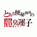 とある便秘熟成の激臭運子（糞水カレー）