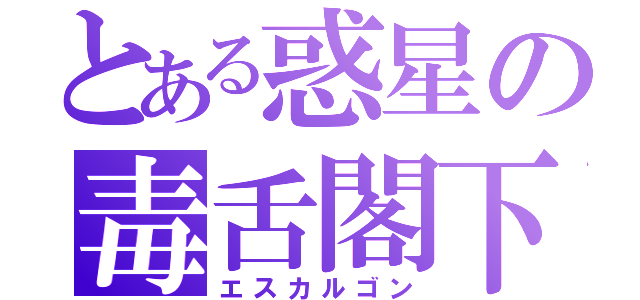 とある惑星の毒舌閣下（エスカルゴン）