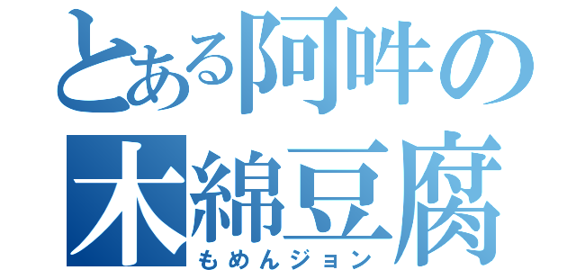 とある阿吽の木綿豆腐（もめんジョン）