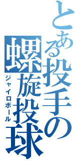 とある投手の螺旋投球（ジャイロボール）