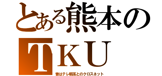 とある熊本のＴＫＵ（昔はテレ朝系とのクロスネット）