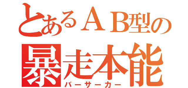 とあるＡＢ型の暴走本能（バーサーカー）