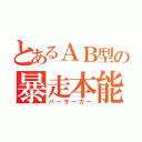 とあるＡＢ型の暴走本能（バーサーカー）