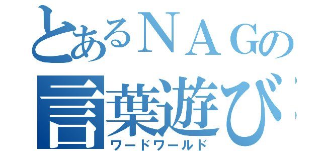 とあるＮＡＧの言葉遊び（ワードワールド）