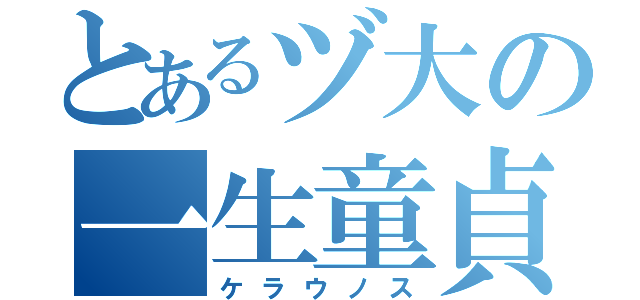 とあるヅ大の一生童貞（ケラウノス）