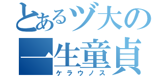 とあるヅ大の一生童貞（ケラウノス）