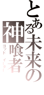 とある未来の神喰者（ゴッド　イーター）