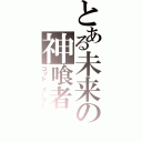 とある未来の神喰者（ゴッド　イーター）