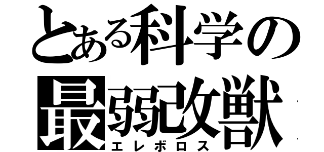 とある科学の最弱改獣（エレボロス）