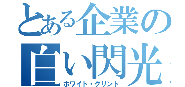 とある企業の白い閃光（ホワイト・グリント）