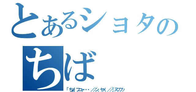 とあるショタのちば（「ちょ！フニャ・・・／／ン、ヤメ、／／］ヌププッ）