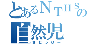 とあるＮＴＨＳの自然児（さとっぴー）