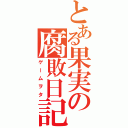 とある果実の腐敗日記（ゲームヲタ）