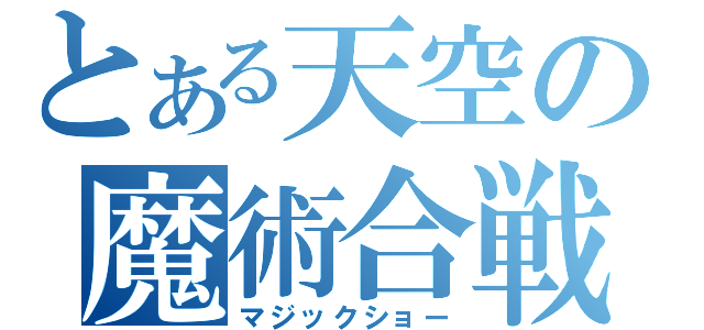 とある天空の魔術合戦（マジックショー）