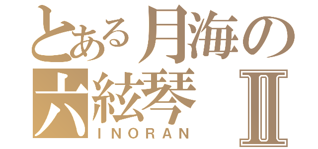 とある月海の六絃琴Ⅱ（ＩＮＯＲＡＮ）