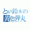 とある鈴木の黄色弾丸（イエローバレット）