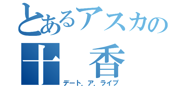 とあるアスカの十　香（デート．ア．ライプ）