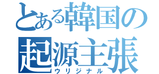 とある韓国の起源主張（ウリジナル）