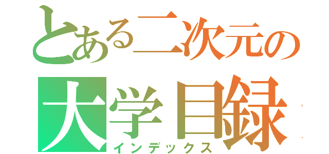 とある二次元の大学目録（インデックス）