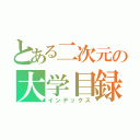 とある二次元の大学目録（インデックス）