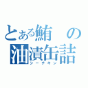 とある鮪の油漬缶詰（シーチキン）