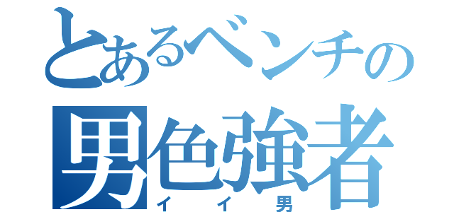 とあるベンチの男色強者（イイ男）