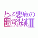 とある悪魔の這寄混沌Ⅱ（ニャルラトホテプ）