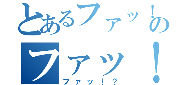 とあるファッ！？のファッ！？（ファッ！？）