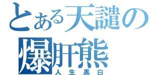 とある天譴の爆肝熊（人生黑白）