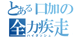 とある口加の全力疾走（ハイダッシュ）