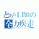 とある口加の全力疾走（ハイダッシュ）