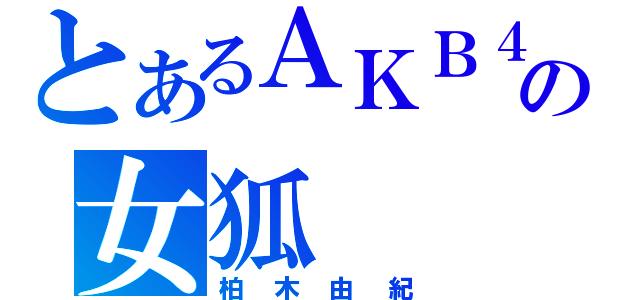 とあるＡＫＢ４８の女狐（柏木由紀）