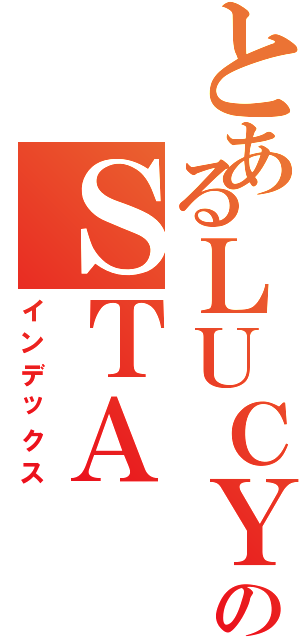 とあるＬＵＣＹのＳＴＡ（インデックス）