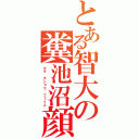 とある智大の糞池沼顔（キモ　チショウ フェイス）