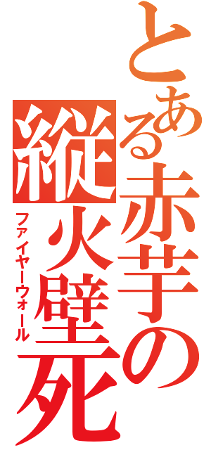 とある赤芋の縦火壁死（ファイヤーウォール）