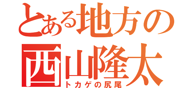 とある地方の西山隆太（トカゲの尻尾）