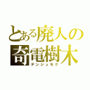 とある廃人の奇電樹木（デンジュモク）