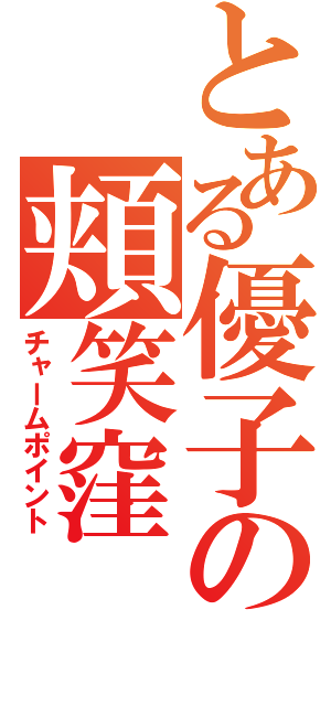 とある優子の頬笑窪（チャームポイント）