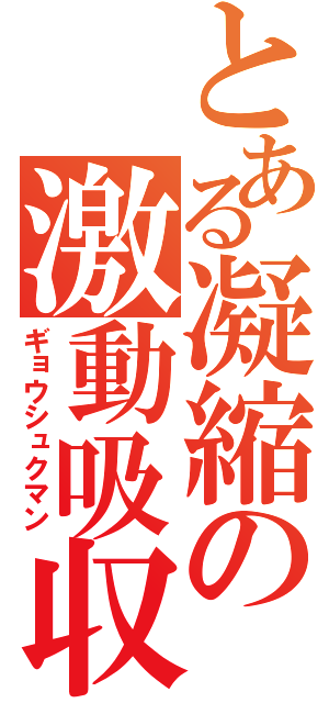 とある凝縮の激動吸収（ギョウシュクマン）