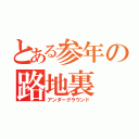 とある参年の路地裏（アンダーグラウンド）