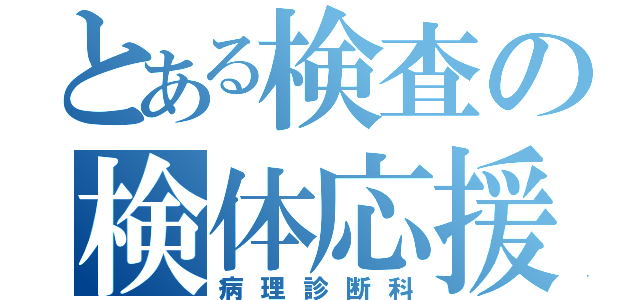 とある検査の検体応援科（病理診断科）