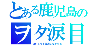 とある鹿児島のヲタ涙目（はいふりを放送しなかった）