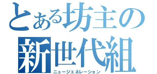 とある坊主の新世代組（ニュージェネレーション）