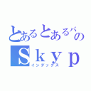 とあるとあるバカののＳｋｙｐｅアカウント（インデックス）