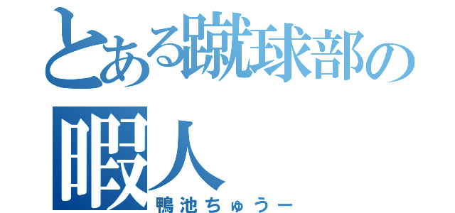 とある蹴球部の暇人（鴨池ちゅうー）