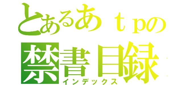 とあるあｔｐの禁書目録（インデックス）