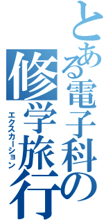 とある電子科の修学旅行（ エクスカーション）