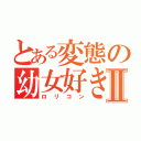 とある変態の幼女好きⅡ（ロリコン）